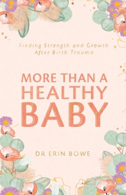 More Than a Healthy Baby: Finding Strength and Growth After Birth Trauma by Erin Bowe
