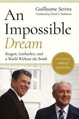 An Impossible Dream: Reagan, Gorbachev, and a World Without the Bomb by David A. Andelman, Guillaume Serina, Mikhail Gorbachev