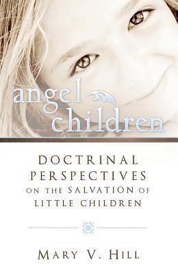 Angel Children: Doctrinal Perspectives on the Salvation of Little Children by Cedar Fort Inc, Mary V. Hill, Mary V. Hill