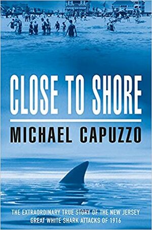 Close to Shore:Terrifying Shark Attacks of 1916 by Michael Capuzzo