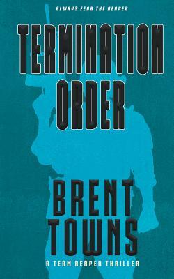 Termination Order: A Team Reaper Thriller by Brent Towns