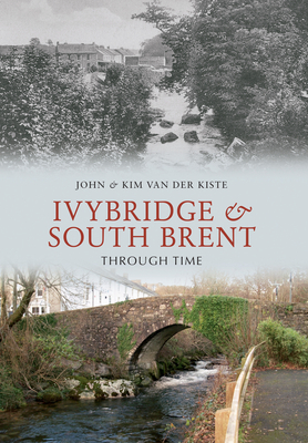 Ivybridge and South Brent Through Time by John Kiste, Kim Kiste