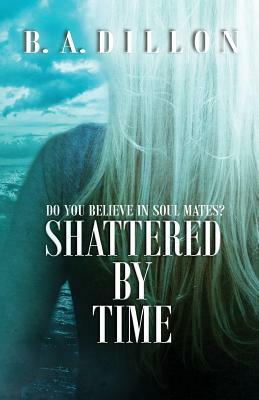 Shattered by Time by B.A. Dillon