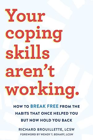 Your Coping Skills Aren't Working: Move Beyond the Outdated, Ineffective Habits That Once Worked But Now Hold You Back by Richard Brouillette