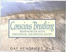 Conscious Breathing: Breathwork for Health, Stress Release, and Personal Mastery by Gay Hendricks