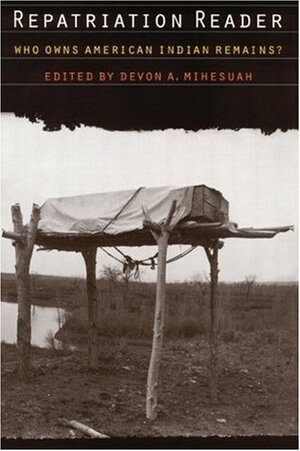 Repatriation Reader: Who Owns American Indian Remains? by Devon A. Mihesuah