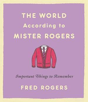 The World According to Mister Rogers: Important Things to Remember by Fred Rogers