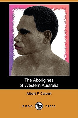 The Aborigines of Western Australia by Albert Frederick Calvert