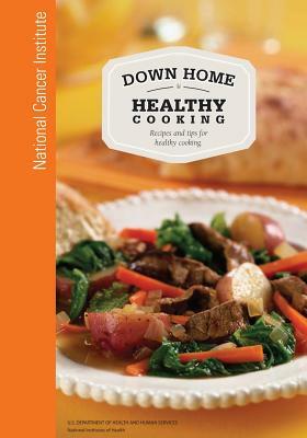 Down Home Healthy Cooking: Recipes and Tips for Healthy Cooking by U. S. Department of Heal Human Services, National Institutes of Health, National Cancer Institute