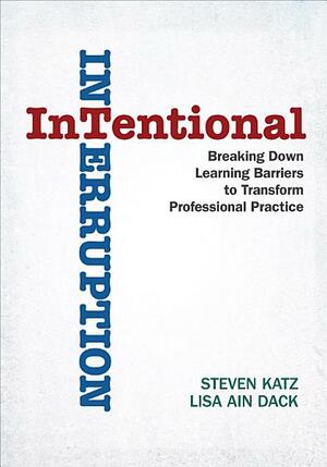 Intentional Interruption: Breaking Down Learning Barriers to Transform Professional Practice by Steven Katz