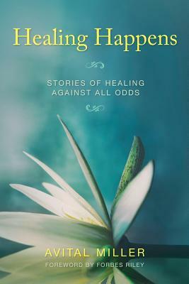 Healing Happens: Stories of Healing Against All Odds by Avital Miller