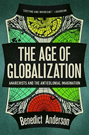 The Age Of Globalization: Anarchists And The Anticolonial Imagination by Benedict Anderson