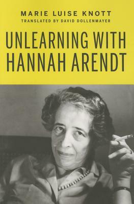 Unlearning with Hannah Arendt by Marie Luise Knott