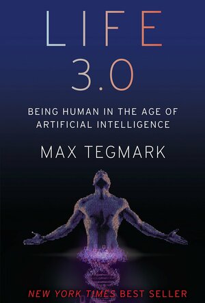 Life 3.0: Being Human in the Age of Artificial Intelligence by Max Tegmark