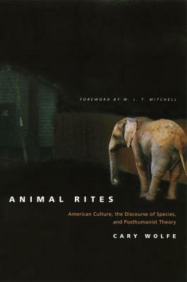 Animal Rites: American Culture, the Discourse of Species, and Posthumanist Theory by Cary Wolfe