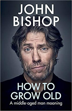 How to Grow Old: A middle-aged man moaning by John Bishop