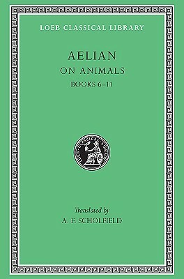 On the Characteristics of Animals, Volume II, Books 6-11 (Loeb Classical Library No. 448) by Aelian, A.F. Scholfield
