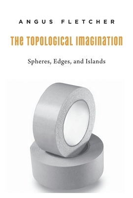 Topological Imagination: Spheres, Edges, and Islands by Angus Fletcher