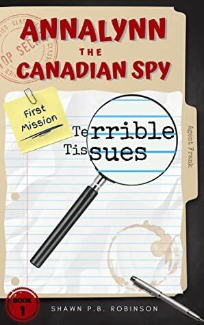 Annalynn the Canadian Spy: Terrible Tissues (AtCS #1) by Shawn P.B. Robinson