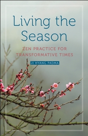 Living the Season: Zen Practice for Transformative Times by Ji Hyang Padma