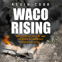 Waco Rising: David Koresh, the FBI, and the Birth of America's Modern Militias by Kevin Cook