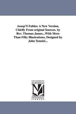 Aesop's Fables: A New Version, Chiefly from Original Sources. by REV. Thomas James...with More Than Fifty Illustrations, Designed by J by Aesop