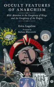 Occult Features of Anarchism: With Attention to the Conspiracy of Kings and the Conspiracy of the Peoples by Barbara Ehrenreich, Erica Lagalisse