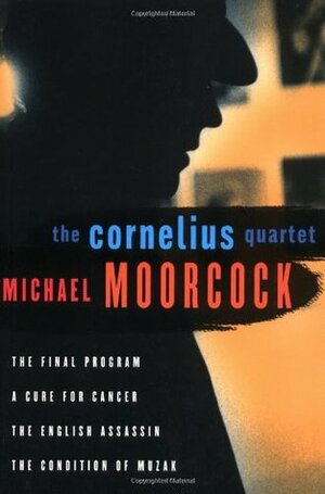 The Cornelius Quartet: The Final Program, A Cure for Cancer, The English Assassin, The Condition of Muzak by Michael Moorcock