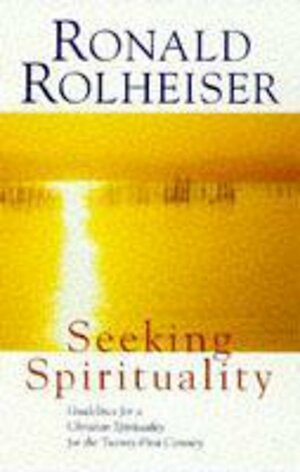 Seeking Spirituality: Guidelines for a Christian Spirituality for the Twenty-First Century by Ronald Rolheiser