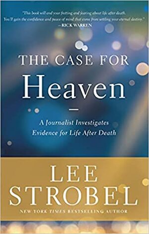 The Case for Heaven: A Journalist Investigates Evidence for Life After Death by Lee Strobel