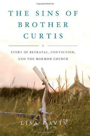 The Sins of Brother Curtis: A Story of Betrayal, Conviction, and the Mormon Church by Lisa Davis