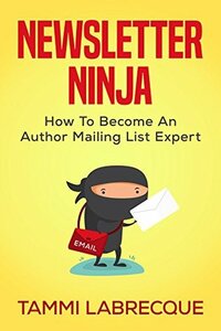 Newsletter Ninja: How to Become an Author Mailing List Expert by Tammi Labrecque
