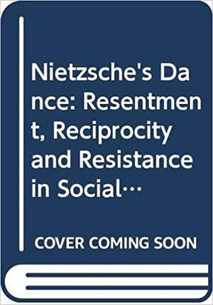 Nietzsche's Dance: Resentment, Reciprocity and Resistance in Social Life by Georg Stauth, Bryan S. Turner