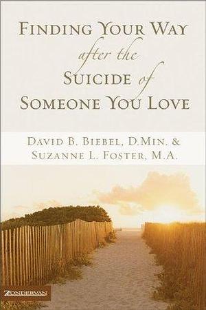 Finding Your Way after the Suicide of Someone You Love by David B. Biebel, David B. Biebel, Suzanne L. Foster