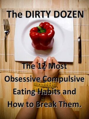 Dirty Dozen -Top 12 Obsession Complusive Eating Habits and How To Break Free by Brad Pilon