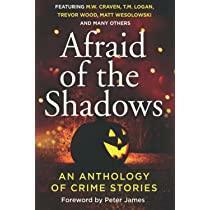 Afraid of the Shadows: An Anthology of Crime Stories by Kate Simants, T.M. Logan, Peter James, Adam Southward, Matt Wesolowski, Trevor Wood, Victoria Selman, M.W. Craven, Elle Croft, Phoebe Morgan