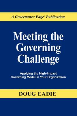 Meeting the Governing Challenge: Applying the High-Impact Governing Model in Your Organization by Doug Eadie, Douglas C. Eadie