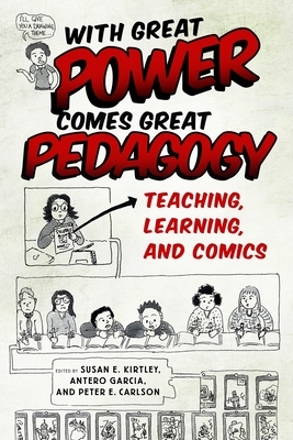 With Great Power Comes Great Pedagogy: Teaching, Learning, and Comics by Antero Garcia, Susan E Kirtley, Peter E Carlson