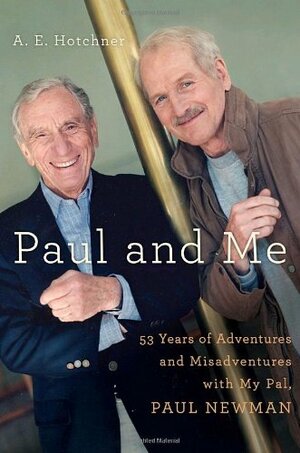 Paul and Me: Fifty-three Years of Adventures and Misadventures with My Pal Paul Newman by A.E. Hotchner