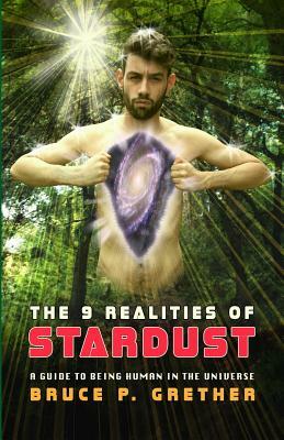 The 9 Realities of Stardust: A Guide to Being Human in the Universe by Bruce P. Grether