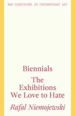 Biennials: The Exhibitions We Love to Hate by Rafal Niemojewski