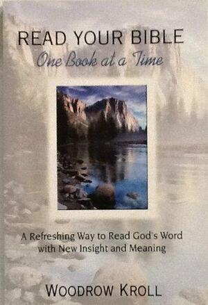 Read Your Bible One Book at a Time: A Refreshing Way to Read God's Word with New Insight and Meaning by Woodrow Michael Kroll