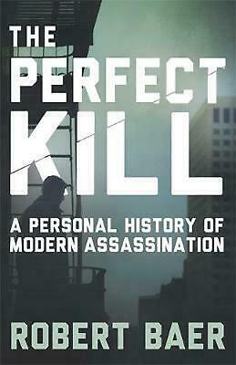 The Perfect Kill: A Personal History of Modern Assassination by Robert Baer