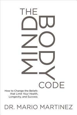 The Mindbody Code: How to Change the Beliefs That Limit Your Health, Longevity, and Success by Mario Martinez