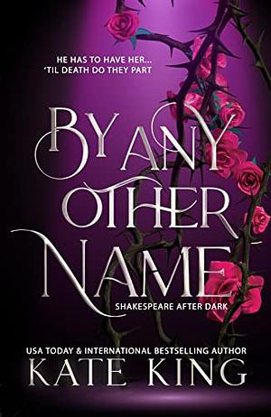 By Any Other Name: A Deliciously Dark Retelling of Romeo and Juliet by Kate King