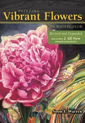Painting Vibrant Flowers in Watercolor: Revised & Expanded by Soon Y. Warren