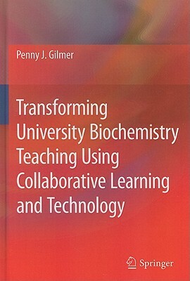 Transforming University Biochemistry Teaching Using Collaborative Learning and Technology: Ready, Set, Action Research! by Penny J. Gilmer