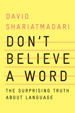 Don't Believe A Word: The Surprising Truth About Language by David Shariatmadari