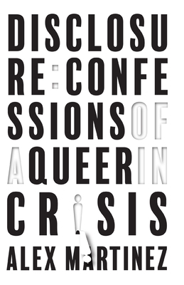 Disclosure: Confessions of a Queer in Crisis by Alex Martinez