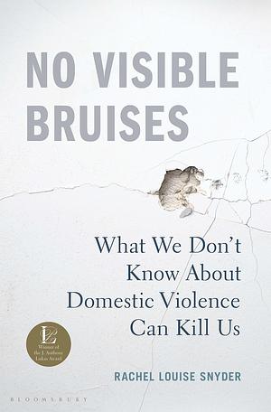 No Visible Bruises: What We Don't Know About Domestic Violence Can Kill Us by Rachel Louise Snyder, Rachel Louise Snyder
